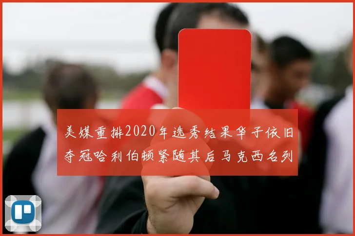 美媒重排2020年选秀结果华子依旧夺冠哈利伯顿紧随其后马克西名列第三
