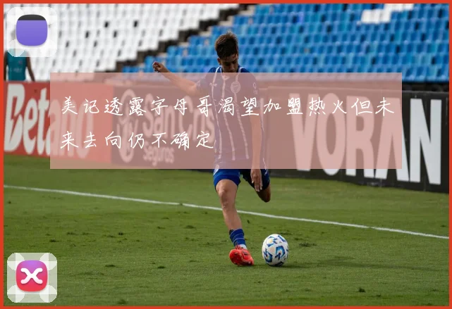 美记透露字母哥渴望加盟热火但未来去向仍不确定