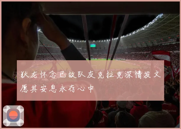 狄龙怀念已故队友克拉克深情发文愿其安息永存心中