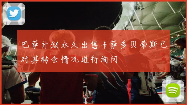 巴萨计划永久出售卡萨多贝蒂斯已对其转会情况进行询问