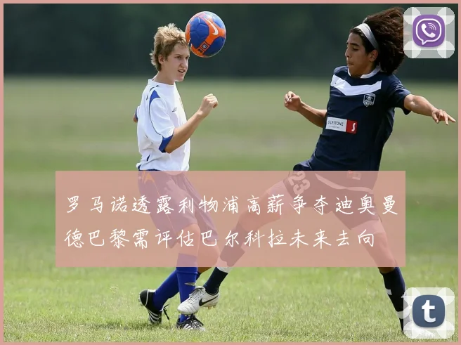 罗马诺透露利物浦高薪争夺迪奥曼德巴黎需评估巴尔科拉未来去向