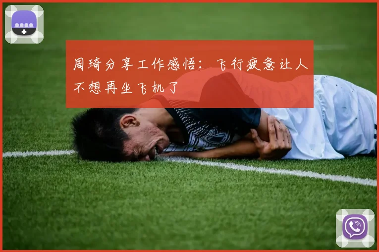 周琦分享工作感悟：飞行疲惫让人不想再坐飞机了