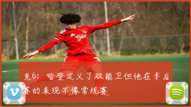克6：哈登定义了双能卫但他在季后赛的表现不像常规赛