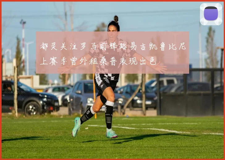 都灵关注罗马前锋路易吉凯鲁比尼上赛季曾外租桑普表现出色