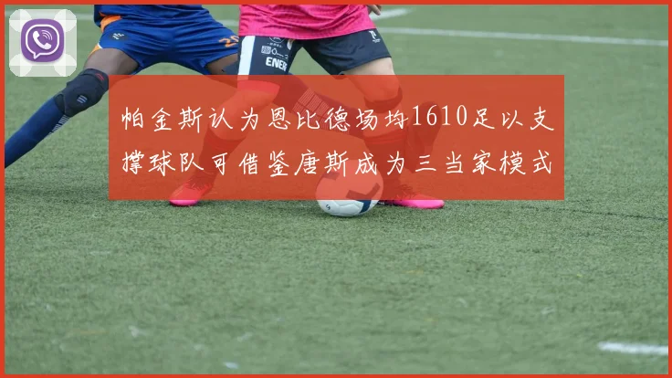 帕金斯认为恩比德场均1610足以支撑球队可借鉴唐斯成为三当家模式