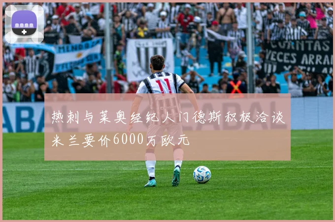 热刺与莱奥经纪人门德斯积极洽谈米兰要价6000万欧元