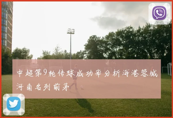 中超第9轮传球成功率分析海港蓉城河南名列前茅