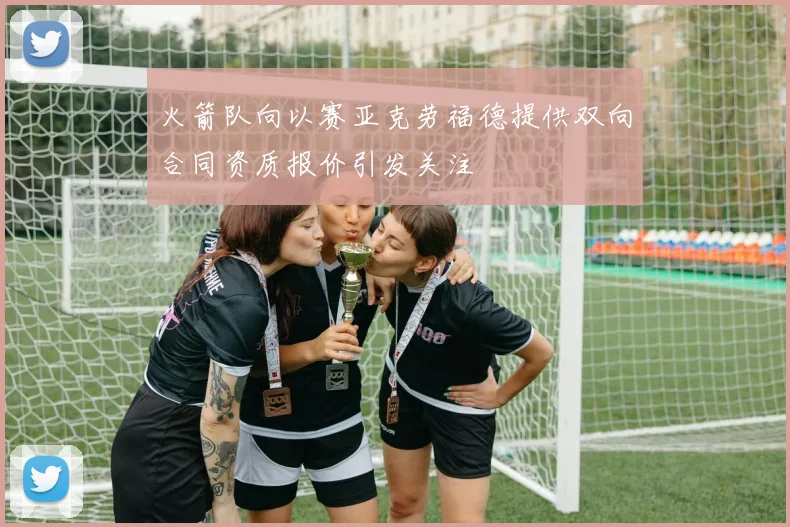 火箭队向以赛亚克劳福德提供双向合同资质报价引发关注